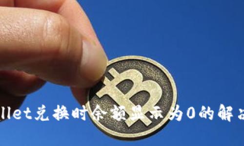 TPWallet兑换时余额显示为0的解决方案